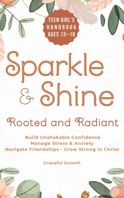 Sparkle & Shine: Rooted and Radiant: Teen Girl's Handbook to Build Unshakable Confidence, Manage Stress & Anxiety, Navigate Friendships, and Grow Stro