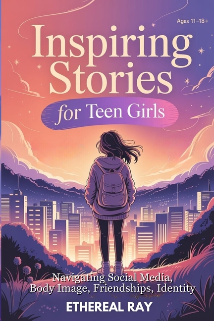 Inspiring Stories for Teen Girls: Navigating Social Media, Body Image, Friendships, Identity - A Motivational Chapter Book of Confidence, Courage, and