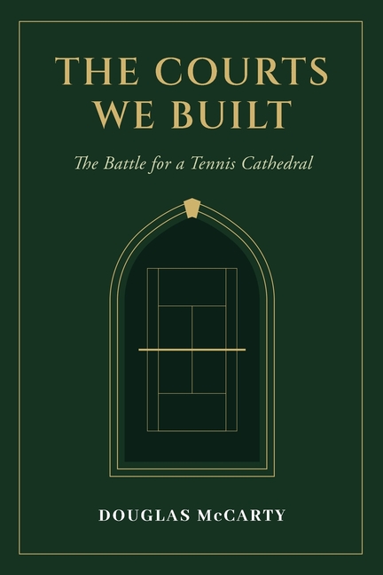 The Courts We Built: The Battle for a Tennis Cathedral: