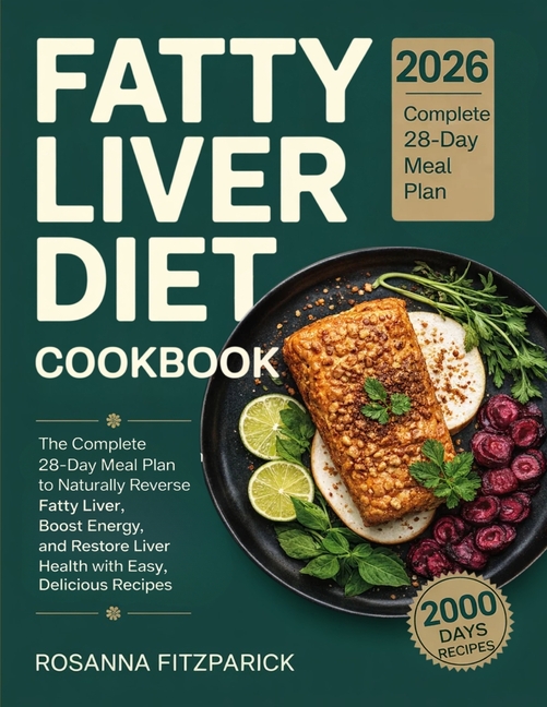 Fatty Liver Diet Cookbook: The Complete 28-Day Meal Plan to Naturally Reverse Fatty Liver, Boost Energy, and Restore Liver Health with Easy, Delicious