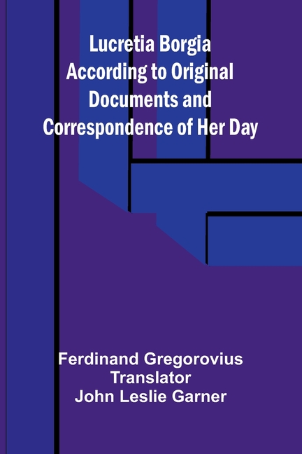 Lucretia Borgia According to Original Documents and Correspondence of Her Day