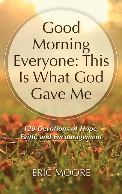 Good Morning Everyone: This Is What God Gave Me, 120 Devotions of Hope, Faith, and Encouragement