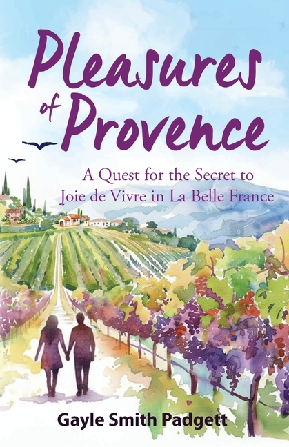 Pleasures of Provence: A Quest for the Secret to Joie de Vivre in La Belle France