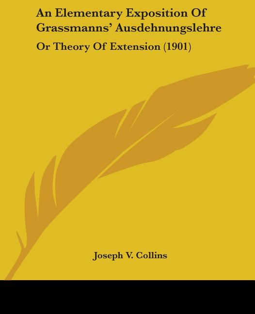 An Elementary Exposition Of Grassmanns' Ausdehnungslehre: Or Theory Of Extension (1901)
