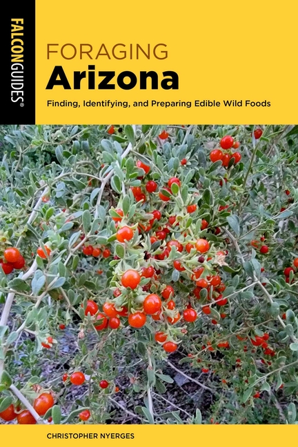 Foraging Arizona: Finding, Identifying, and Preparing Edible Wild Foods in Arizona