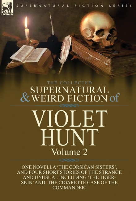 The Collected Supernatural and Weird Fiction of Violet Hunt: Volume 2: One Novella 'The Corsican Sisters', and Four Short Stories of the Strange and U