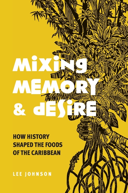 Mixing Memory and Desire: How History Shaped the Foods of the Caribbean