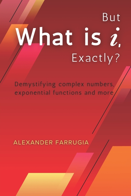 But What is i, Exactly?: Demystifying complex numbers, exponential functions and more