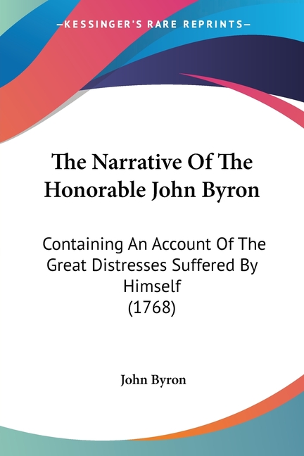 The Narrative Of The Honorable John Byron: Containing An Account Of The Great Distresses Suffered By Himself (1768)
