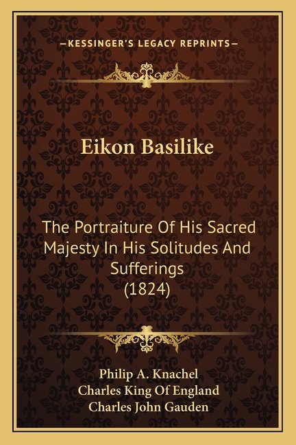 Eikon Basilike: The Portraiture Of His Sacred Majesty In His Solitudes And Sufferings (1824)