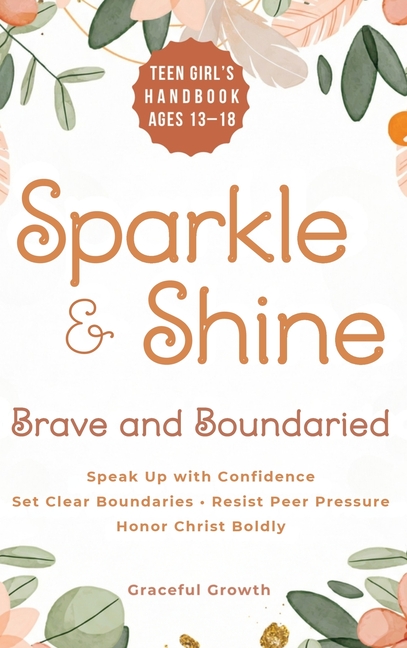 Sparkle & Shine: Brave and Boundaried: Teen Girls' Handbook to Speak Up with Confidence, Set Clear Boundaries, Resist Peer Pressure, and Honor Christ