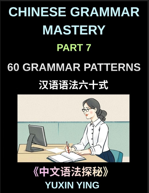 Chinese Grammar Mastery Course (Part 7)- A Complete Guide to 60 Essential Grammar Patterns, Sentence Structures, Vocabulary, and Everyday Chinese for
