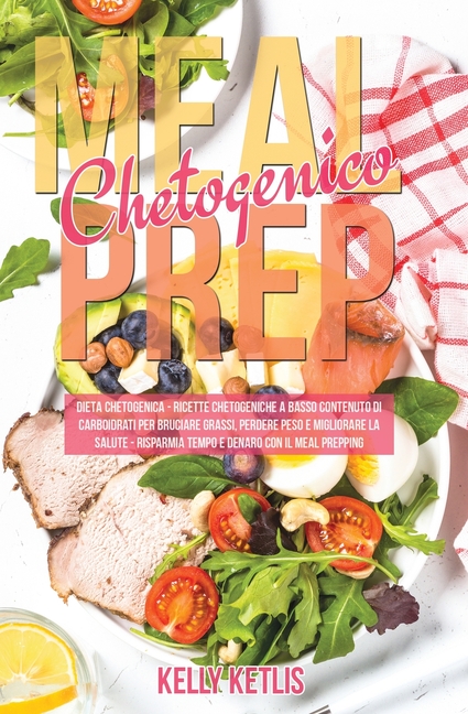 Meal Prep Chetogenico: Dieta Chetogenica: Ricette Chetogeniche a Basso Contenuto di Carboidrati per Bruciare Grassi, Perdere Peso e Migliorare la Salu