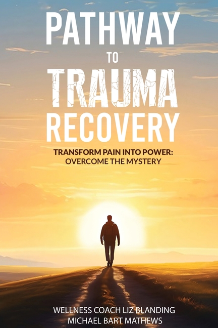 Pathway to Trauma Recovery: Transform Pain Into Power: Overcome the Mystery