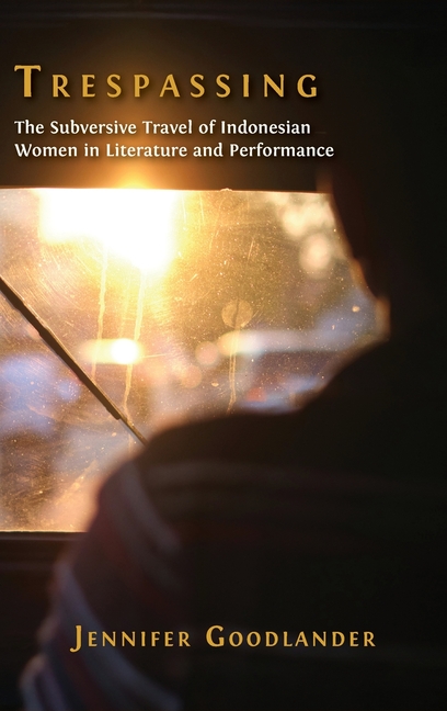 Trespassing: The Subversive Travel of Indonesian Women in Literature and Performance
