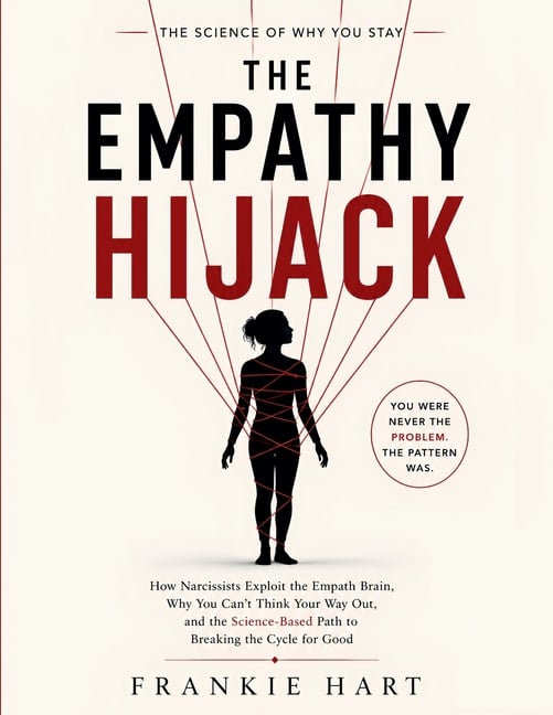 The Empathy Hijack: How Narcissists Exploit the Empath Brain, Why You Can't Think Your Way Out, and the Science-Based Path to Breaking the Cycle for G