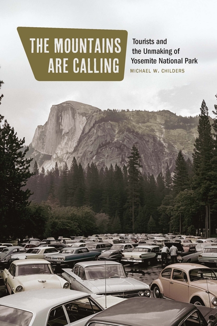 The Mountains Are Calling: Tourists and the Unmaking of Yosemite National Park
