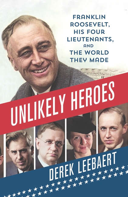 Unlikely Heroes: Franklin Roosevelt, His Four Lieutenants, and the World They Made