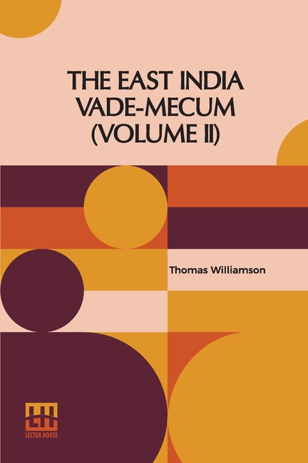 The East India Vade-Mecum (Volume II): Or, Complete Guide To Gentlemen Intended For The Civil, Military, Or Naval Service Of The Hon. East India Compa