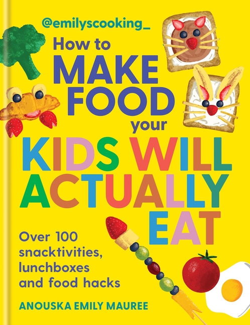 Emily's Cooking: How to Make Food Your Kids Will Actually Eat: Over 100 Snacktivities, Lunchboxes and Food Hacks