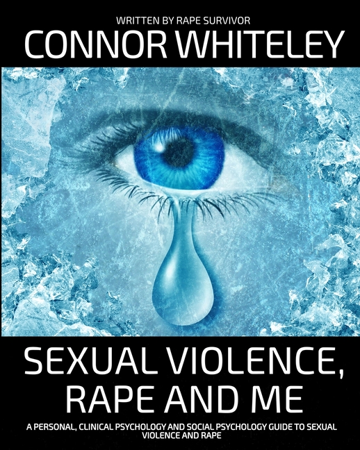 Sexual Violence, Rape and Me: A Personal, Clinical Psychology and Social Psychology Guide To Sexual Trauma