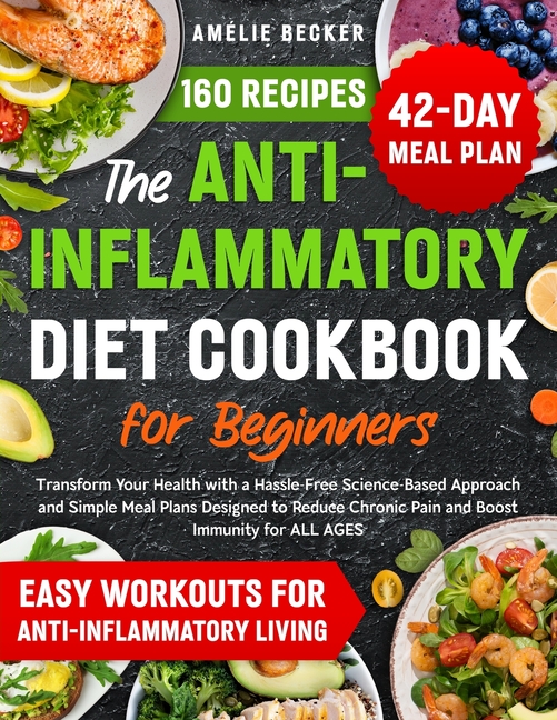 The Anti-Inflammatory Diet Cookbook for Beginners: Transform Your Health with a Hassle-Free Science-Based Approach & Simple Meal Plans Designed to Red