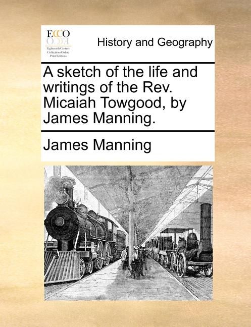 A Sketch of the Life and Writings of the REV. Micaiah Towgood, by James Manning.