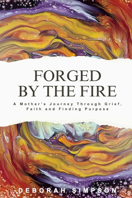 Forged By The Fire: A Mother's Journey Through Grief, Faith and Finding Purpose