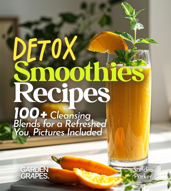 Detox Smoothies Recipes: 100+ Cleansing Blends for a Refreshed You, Pictures Included