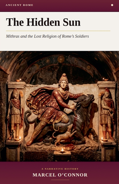 The Hidden Sun: Mithras and the Lost Religion of Rome's Soldiers