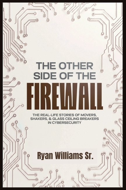The Other Side of the Firewall: The Real-Life Stories of Movers, Shakers, & Glass Ceiling Breakers in Cybersecurity