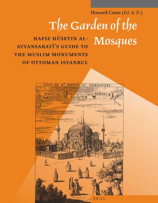 The Garden of the Mosques: Hafiz Hüseyin Al-Ayvansarayî's Guide to the Muslim Monuments of Ottoman Istanbul