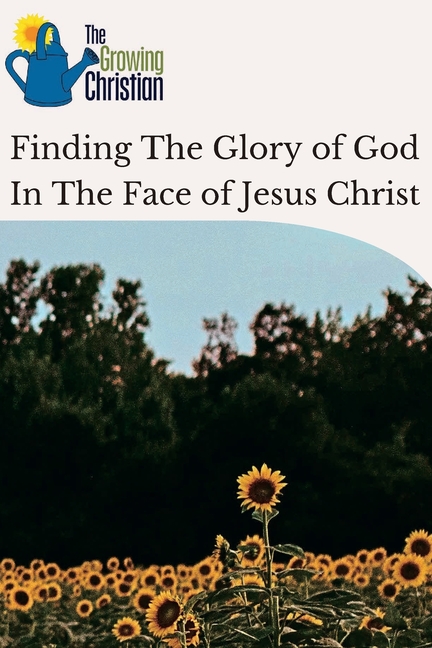 Finding The Glory of God In The Face of Jesus Christ