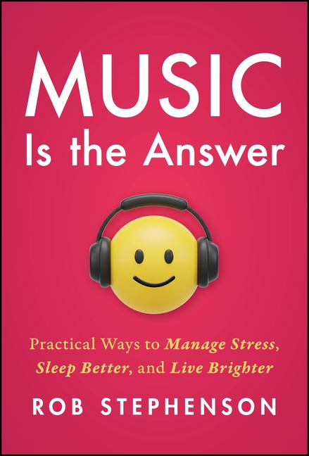 Music Is the Answer: Practical Ways to Manage Stress, Sleep Better, and Live Brighter