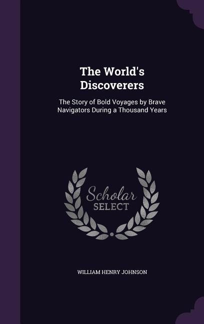 The World's Discoverers: The Story of Bold Voyages by Brave Navigators During a Thousand Years