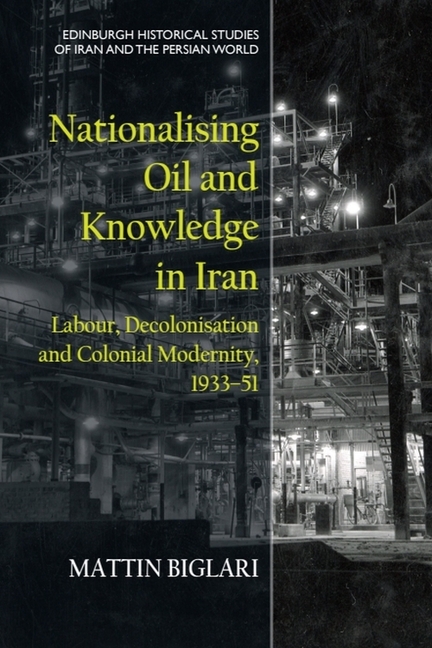 Nationalising Oil and Knowledge in Iran: Labour, Decolonisation and Colonial Modernity, 1933-51