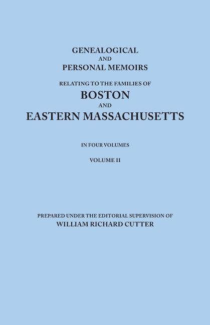 Genealogical and Personal Memoirs Relating to the Families of Boston and Eastern Massachusetts. in Four Volumes. Volume II