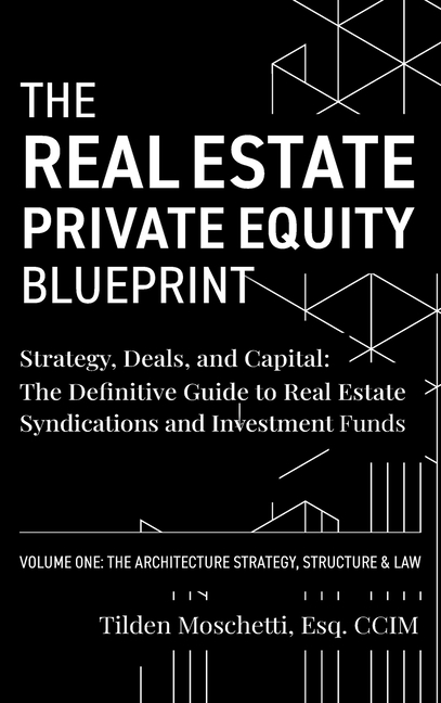The Real Estate Private Equity Blueprint: Volume 1: The Architecture - Strategy, Deals, and Capital: The Definitive Guide to Real Estate Syndications