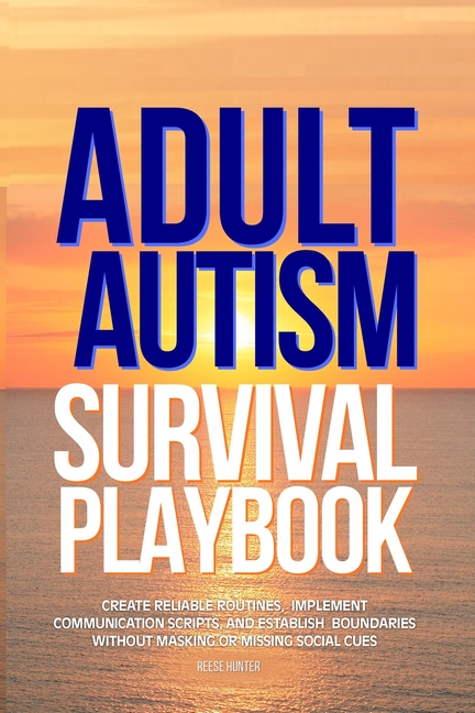Adult Autism Survival Playbook: Create Reliable Routines, Implement Communication Scripts, and Establish Boundaries Without Masking or Missing Social