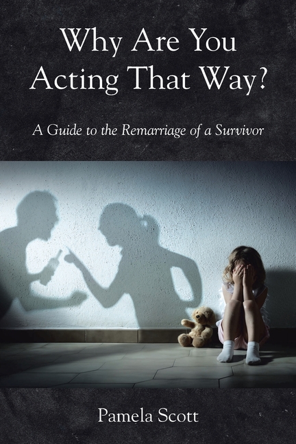 Why Are You Acting That Way?: A Guide to the Remarriage of a Survivor