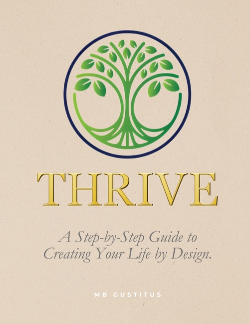 Thrive: A Step-By-Step Guide to Creating Your Life by Design