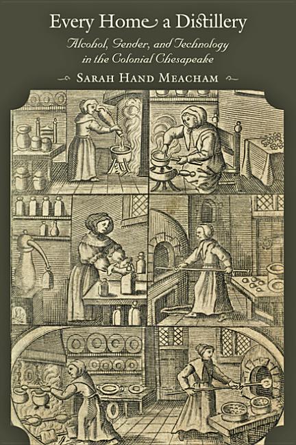 Every Home a Distillery: Alcohol, Gender, and Technology in the Colonial Chesapeake