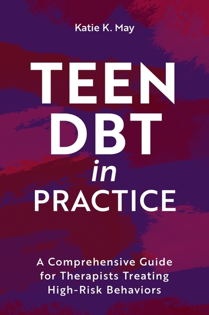 Teen Dbt in Practice: A Comprehensive Guide for Therapists Treating High-Risk Behaviors