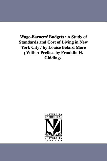 Wage-Earners' Budgets: A Study of Standards and Cost of Living in New York City / by Louise Bolard More; With A Preface by Franklin H. Giddings.