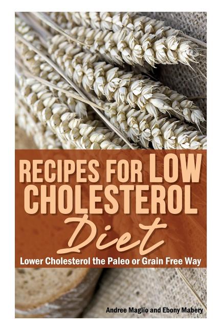 Recipes for Low Cholesterol Diet: Lower Cholesterol the Paleo or Grain Free Way