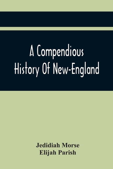 A Compendious History Of New-England: To Which Is Added, A Short Abstract Of The History Of New-York, And New-Jersey: Designed For The Use Of Schools