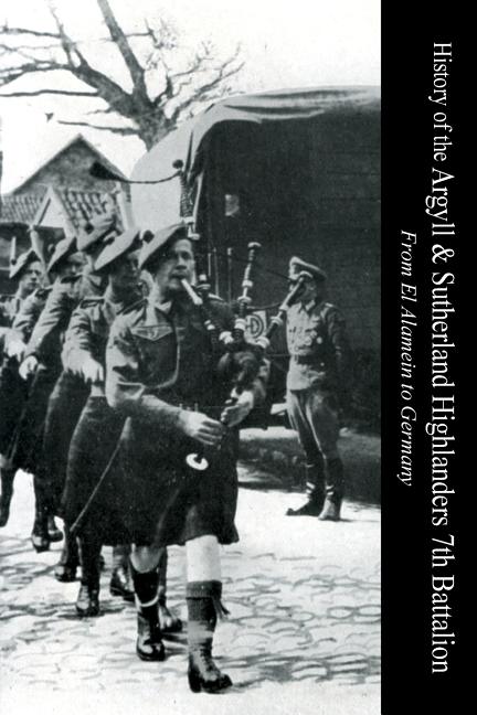 HISTORY OF THE ARGYLL & SUTHERLAND HIGHLANDERS 7th BATTALION From El Alamein To Germany