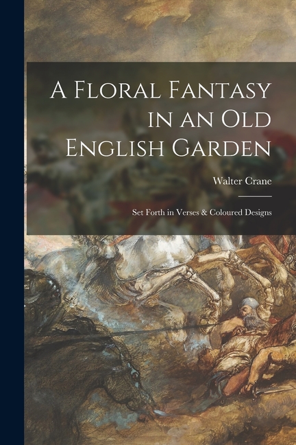 A Floral Fantasy in an Old English Garden: Set Forth in Verses & Coloured Designs