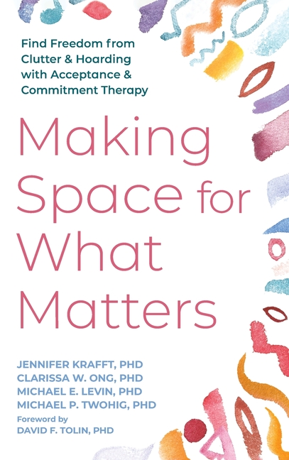 Making Space for What Matters: Find Freedom from Clutter and Hoarding with Acceptance and Commitment Therapy
