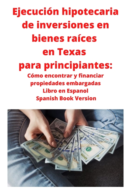 Ejecución hipotecaria de inversiones en bienes raíces en Texas para principiantes: Cómo encontrar y financiar propiedades embargadas Libro en Espanol